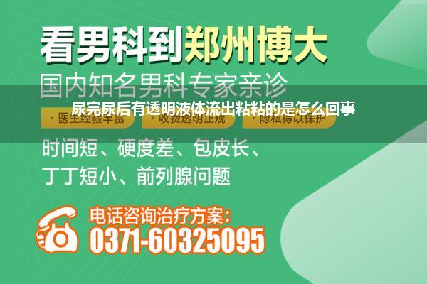 排完尿后有粘稠的东西流出来(尿完尿后有透明液体流出粘粘的是怎么回