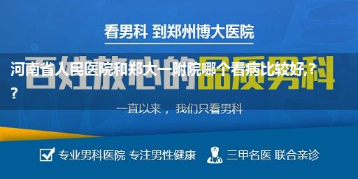 河南省人民医院和郑大一附院哪个看病比较好,??