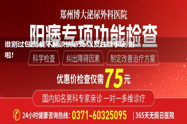 谁割过包皮,能不能谈谈感受.以及注意事项,谢啦!